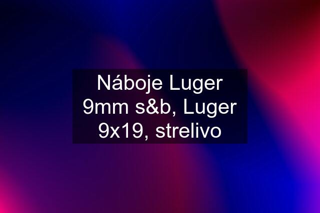 Náboje Luger 9mm s&b, Luger 9x19, strelivo