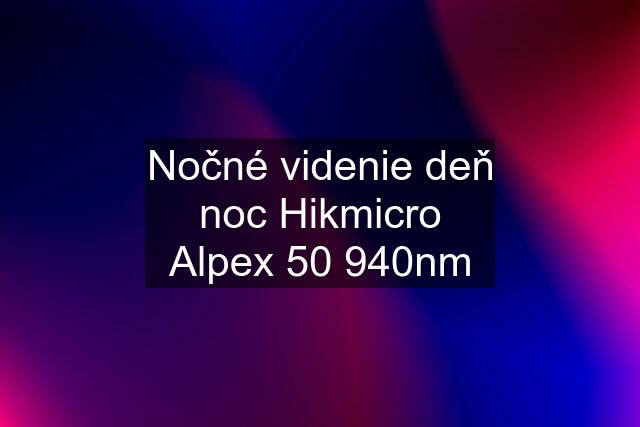 Nočné videnie deň noc Hikmicro Alpex 50 940nm