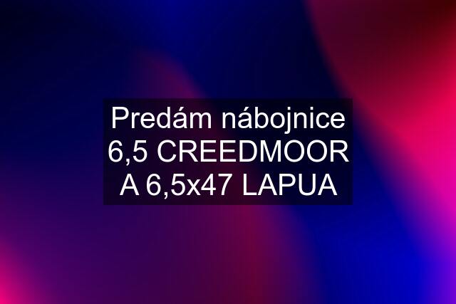 Predám nábojnice 6,5 CREEDMOOR A 6,5x47 LAPUA