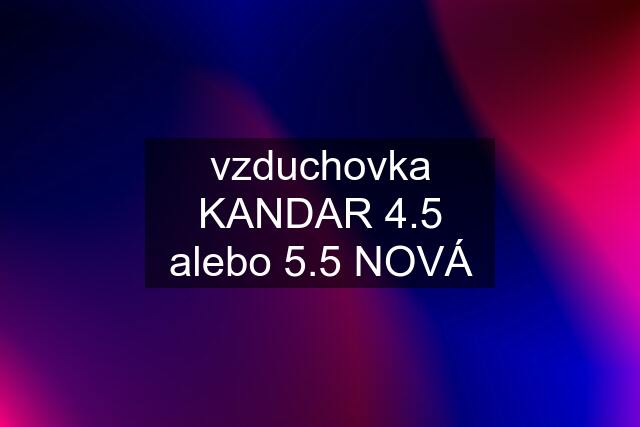 vzduchovka KANDAR 4.5 alebo 5.5 NOVÁ