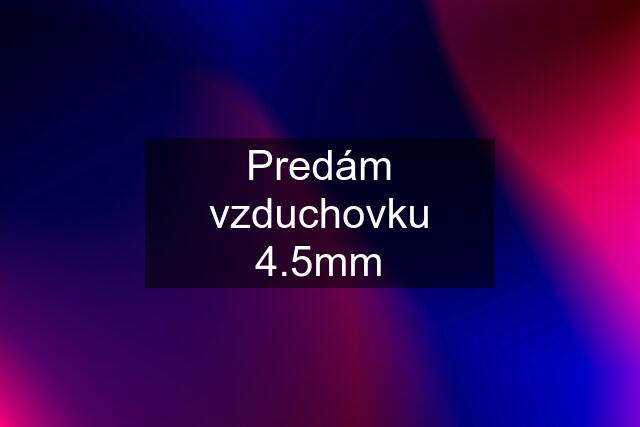 Predám vzduchovku 4.5mm