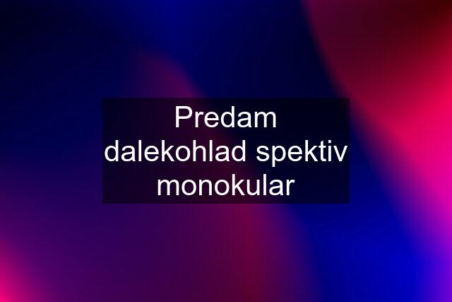 Predam dalekohlad spektiv monokular