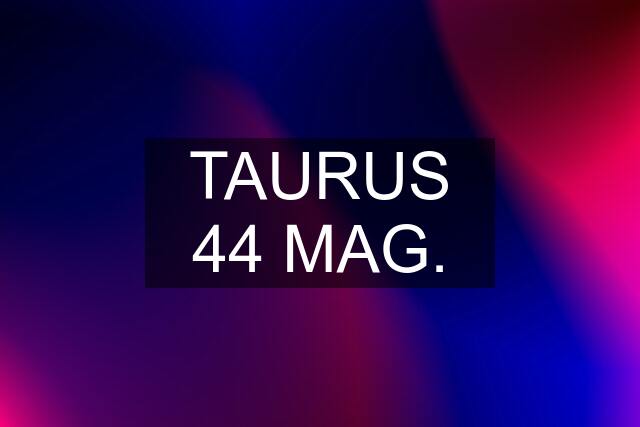 TAURUS 44 MAG.