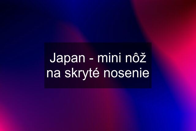 Japan - mini nôž na skryté nosenie