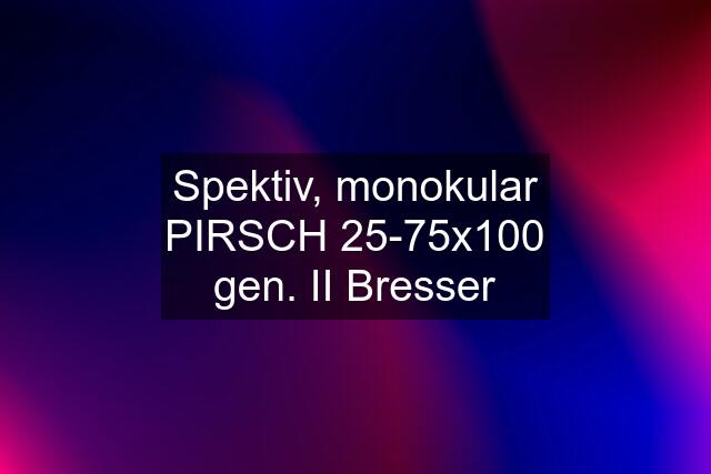 Spektiv, monokular PIRSCH 25-75x100 gen. II Bresser