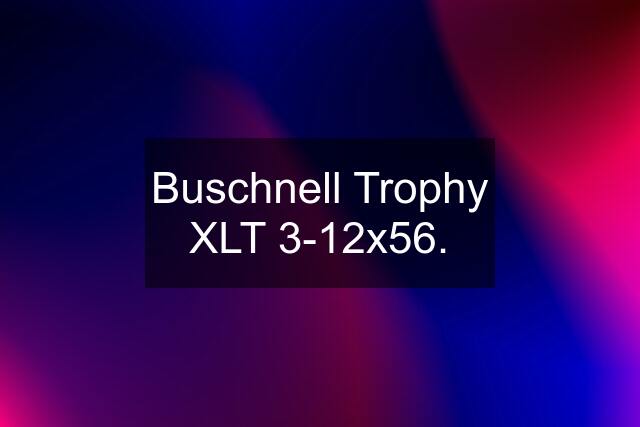 Buschnell Trophy XLT 3-12x56.