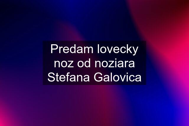 Predam lovecky noz od noziara Stefana Galovica