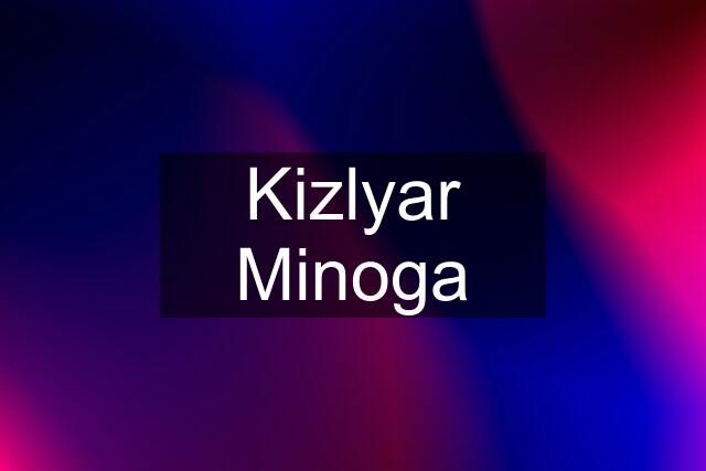 Kizlyar Minoga