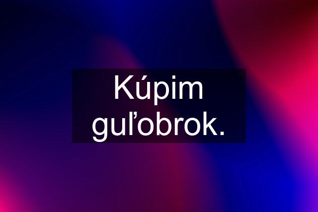 Kúpim guľobrok.