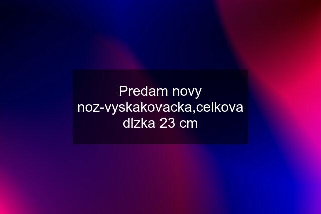 Predam novy noz-vyskakovacka,celkova dlzka 23 cm