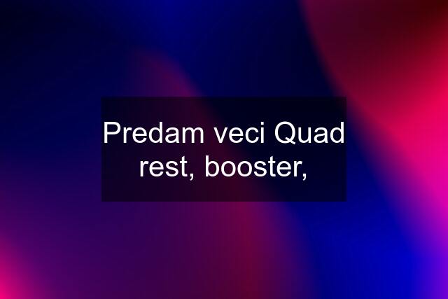 Predam veci Quad rest, booster,