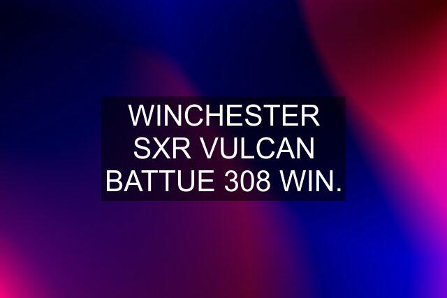 WINCHESTER SXR VULCAN BATTUE 308 WIN.