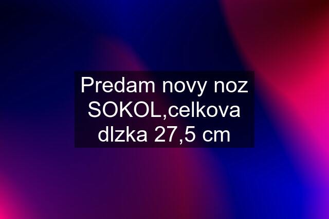 Predam novy noz SOKOL,celkova dlzka 27,5 cm