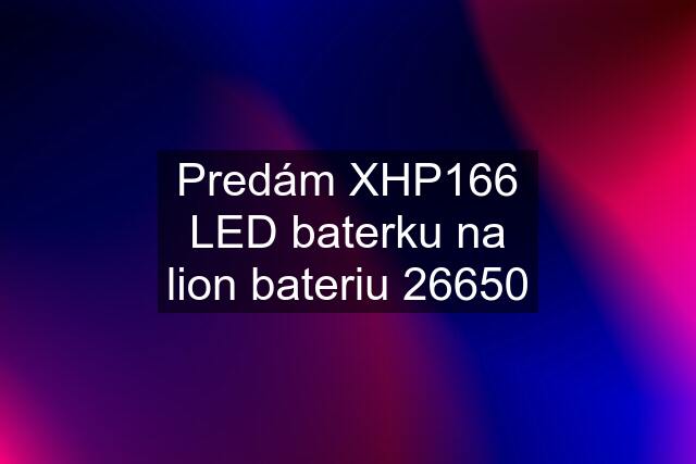 Predám XHP166 LED baterku na lion bateriu 26650