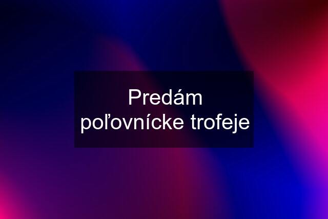 Predám poľovnícke trofeje