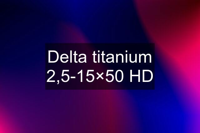 Delta titanium 2,5-15×50 HD