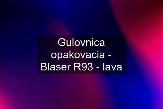 Gulovnica opakovacia - Blaser R93 - lava