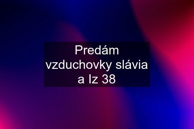 Predám vzduchovky slávia a Iz 38