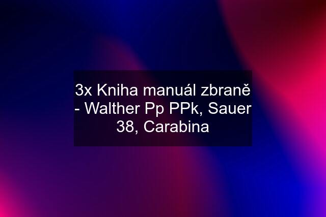 3x Kniha manuál zbraně - Walther Pp PPk, Sauer 38, Carabina