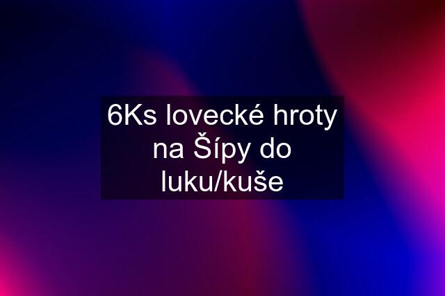 6Ks lovecké hroty na Šípy do luku/kuše