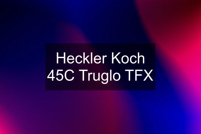 Heckler Koch 45C Truglo TFX