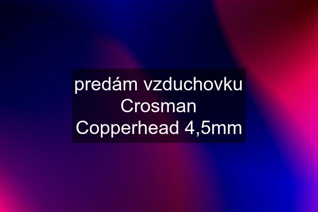 predám vzduchovku Crosman Copperhead 4,5mm