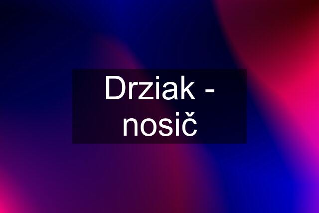 Drziak - nosič