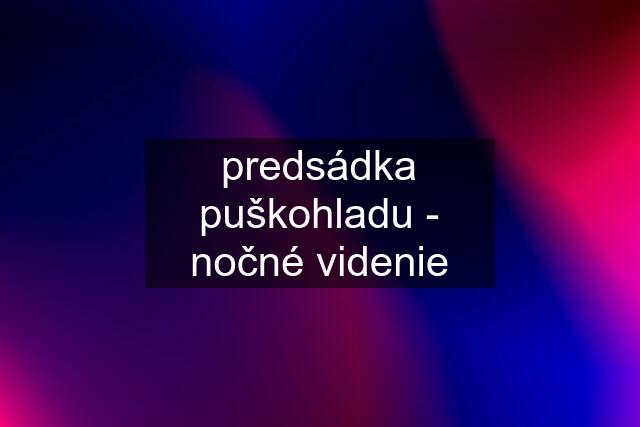 predsádka puškohladu - nočné videnie