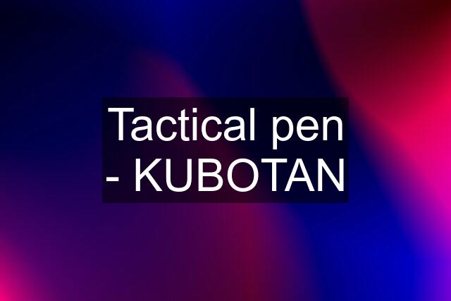 Tactical pen - KUBOTAN