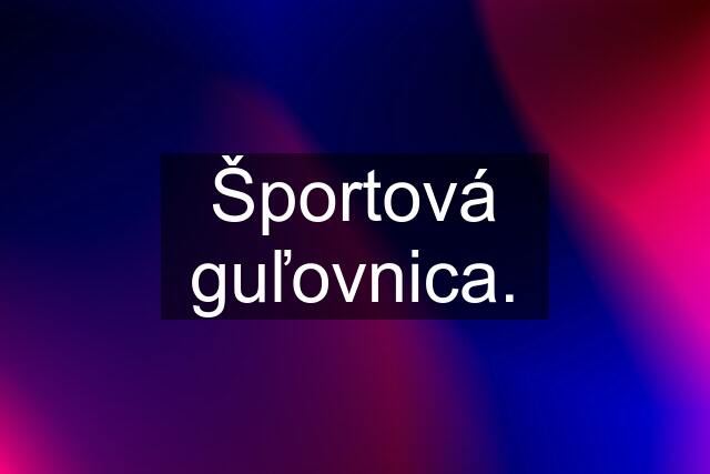 Športová guľovnica.