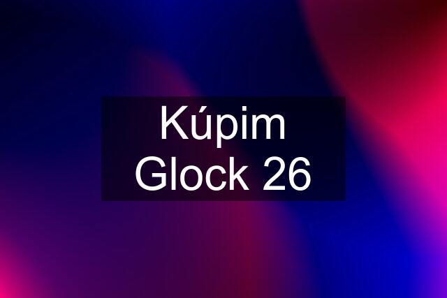 Kúpim Glock 26