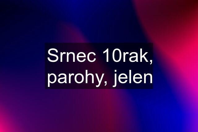 Srnec 10rak, parohy, jelen