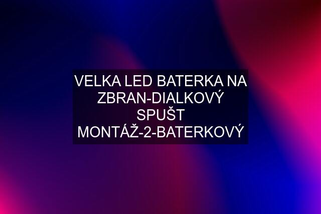 VELKA LED BATERKA NA ZBRAN-DIALKOVÝ SPUŠT MONTÁŽ-2-BATERKOVÝ