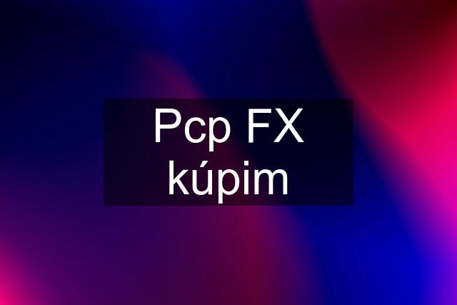 Pcp FX kúpim