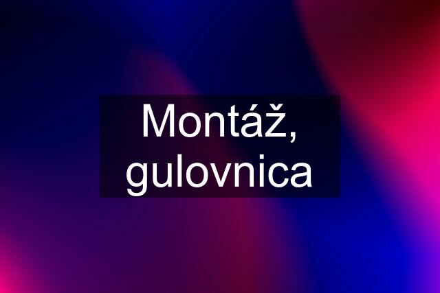 Montáž, gulovnica