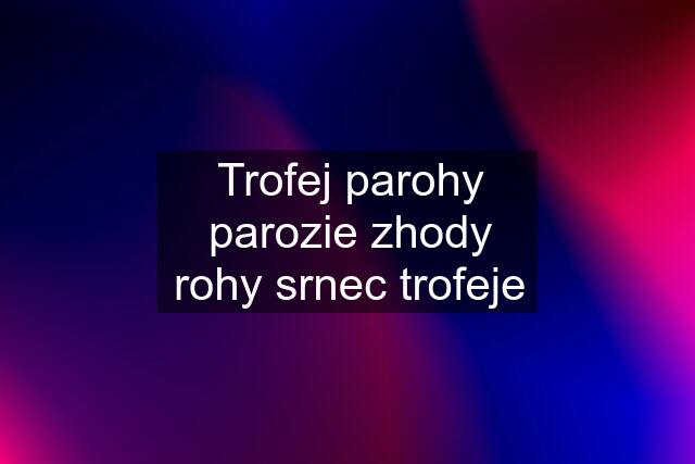 Trofej parohy parozie zhody rohy srnec trofeje