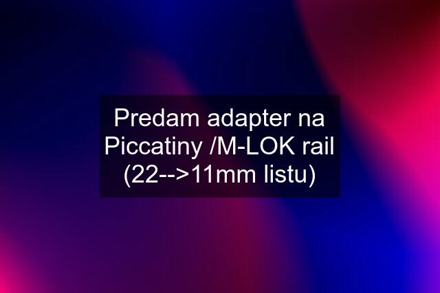 Predam adapter na Piccatiny /M-LOK rail (22-->11mm listu)