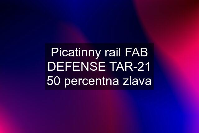 Picatinny rail FAB DEFENSE TAR-21 50 percentna zlava