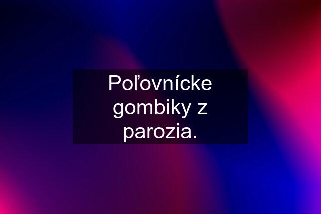 Poľovnícke gombiky z parozia.