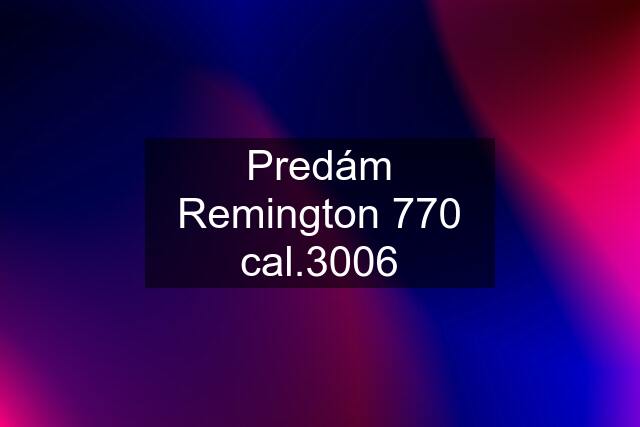 Predám Remington 770 cal.3006