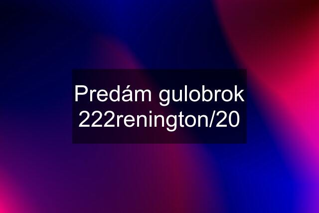 Predám gulobrok 222renington/20