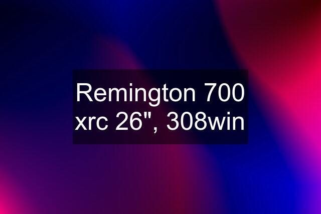 Remington 700 xrc 26", 308win