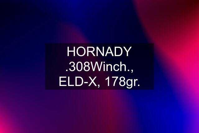 HORNADY .308Winch., ELD-X, 178gr.