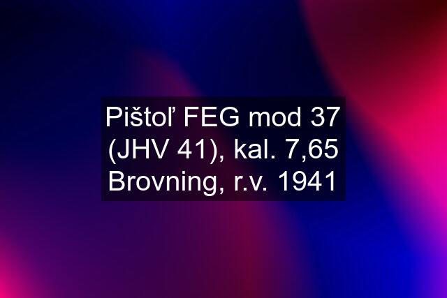 Pištoľ FEG mod 37 (JHV 41), kal. 7,65 Brovning, r.v. 1941