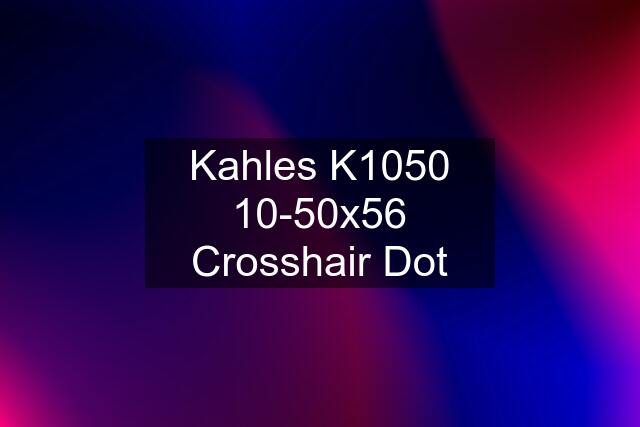 Kahles K1050 10-50x56 Crosshair Dot