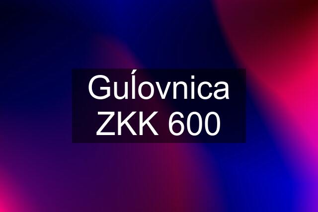 Guĺovnica ZKK 600