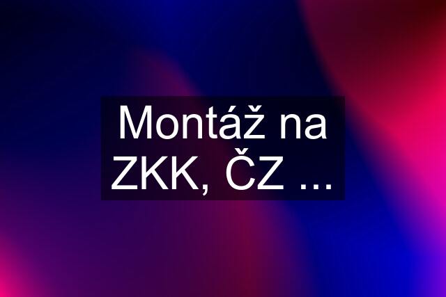 Montáž na ZKK, ČZ ...