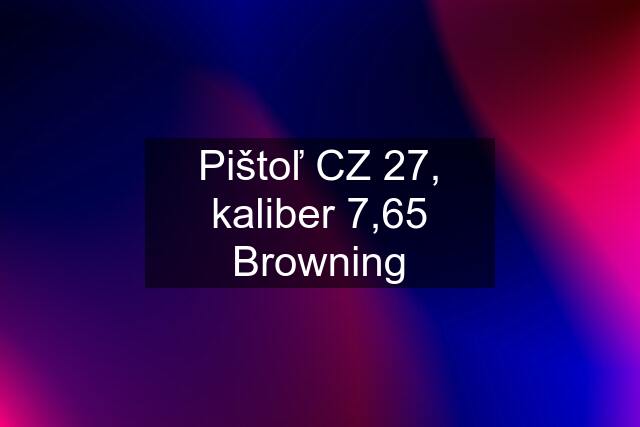 Pištoľ CZ 27, kaliber 7,65 Browning