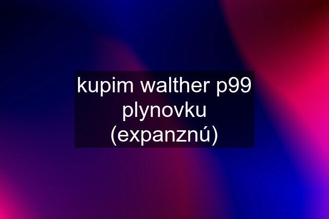 kupim walther p99 plynovku (expanznú)