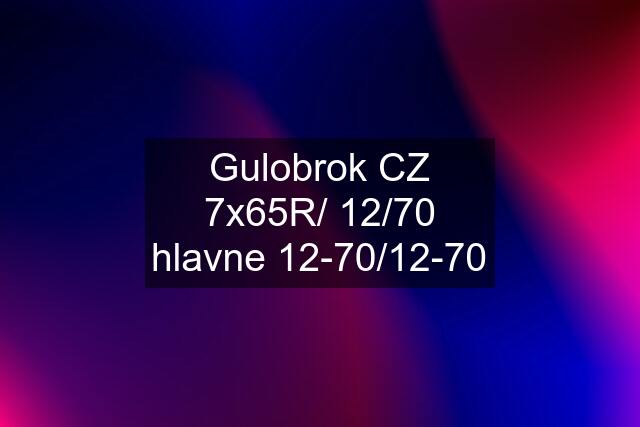 Gulobrok CZ 7x65R/ 12/70 hlavne 12-70/12-70